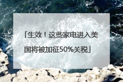 生效！这些家电进入美国将被加征50%关税