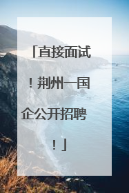 直接面试！荆州一国企公开招聘！