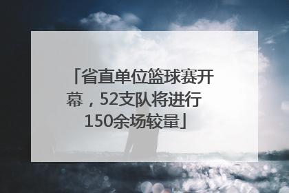 省直单位篮球赛开幕，52支队将进行150余场较量