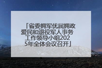 省委拥军优属拥政爱民和退役军人事务工作领导小组2025年全体会议召开