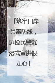 筑牢口岸禁毒防线，边检民警沉浸式宣讲很走心