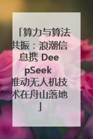 算力与算法共振：浪潮信息携 DeepSeek 推动无人机技术在舟山落地
