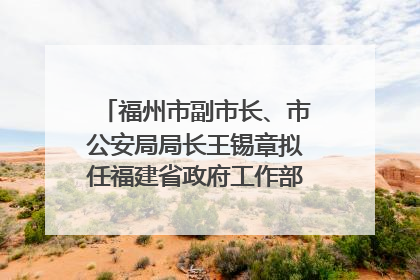 福州市副市长、市公安局局长王锡章拟任福建省政府工作部门正厅长级职务