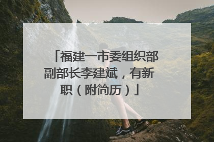 福建一市委组织部副部长李建斌，有新职（附简历）