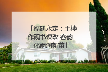 福建永定：土楼作砚书课改 客韵化雨润新苗