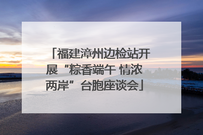 福建漳州边检站开展“粽香端午 情浓两岸”台胞座谈会