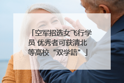空军招选女飞行学员 优秀者可获清北等高校“双学籍”
