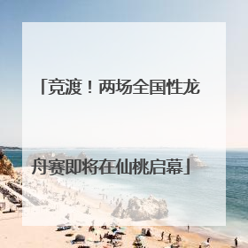 竞渡！两场全国性龙舟赛即将在仙桃启幕