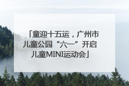 童迎十五运，广州市儿童公园“六一”开启儿童MINI运动会