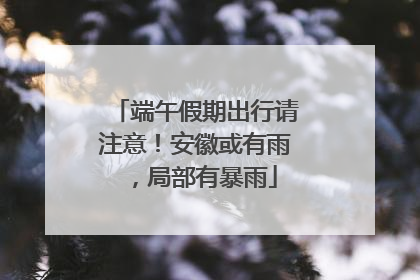 端午假期出行请注意！安徽或有雨，局部有暴雨