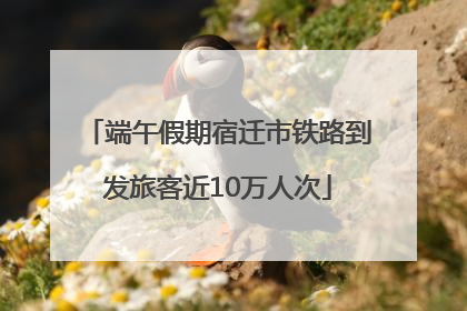 端午假期宿迁市铁路到发旅客近10万人次