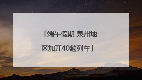 端午假期 泉州地区加开40趟列车