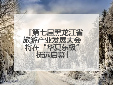 第七届黑龙江省旅游产业发展大会将在“华夏东极”抚远启幕