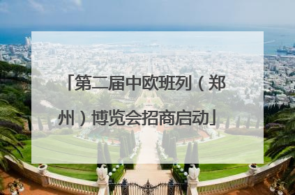 第二届中欧班列（郑州）博览会招商启动