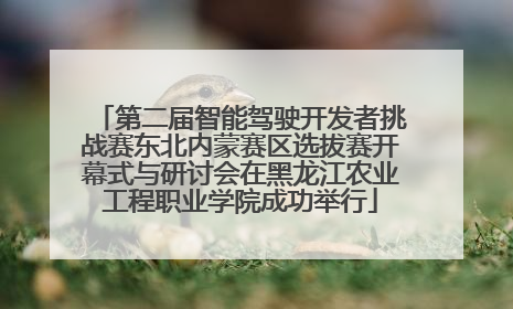 第二届智能驾驶开发者挑战赛东北内蒙赛区选拔赛开幕式与研讨会在黑龙江农业工程职业学院成功举行