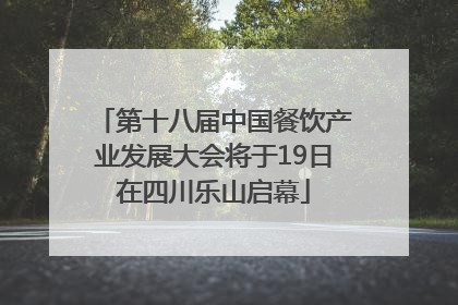 第十八届中国餐饮产业发展大会将于19日在四川乐山启幕