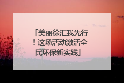 美丽徐汇我先行！这场活动激活全民环保新实践