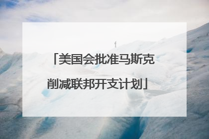 美国会批准马斯克削减联邦开支计划
