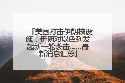美国打击伊朗核设施，伊朗对以色列发起新一轮袭击……最新消息汇总