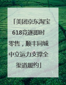 美团京东淘宝618竞逐即时零售，顺丰同城中立运力支撑全渠道履约