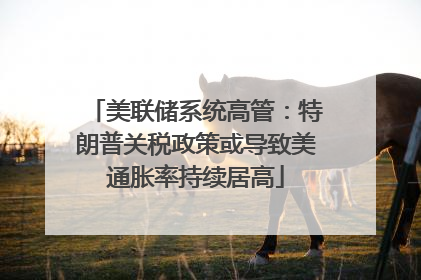 美联储系统高管：特朗普关税政策或导致美通胀率持续居高