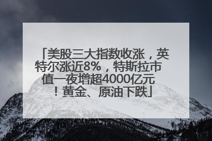 美股三大指数收涨，英特尔涨近8%，特斯拉市值一夜增超4000亿元！黄金、原油下跌