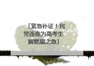 紧急补证！民警连夜为高考生解燃眉之急