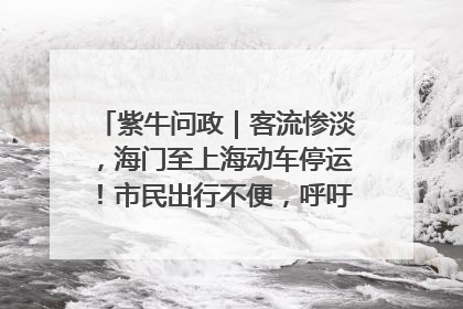 紫牛问政｜客流惨淡，海门至上海动车停运！市民出行不便，呼吁铁路部门恢复班次