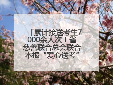 累计接送考生7000余人次！省慈善联合总会联合本报“爱心送考”完美收官