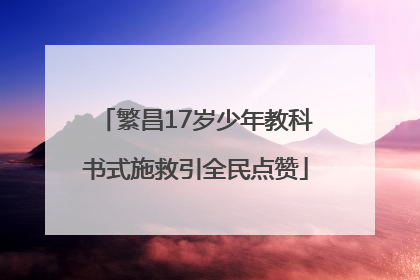 繁昌17岁少年教科书式施救引全民点赞