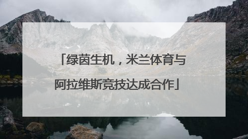 绿茵生机，米兰体育与阿拉维斯竞技达成合作