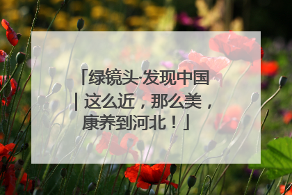 绿镜头·发现中国｜这么近，那么美，康养到河北！