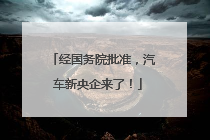 经国务院批准，汽车新央企来了！