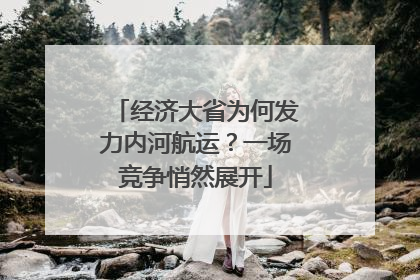 经济大省为何发力内河航运？一场竞争悄然展开