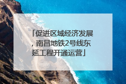 促进区域经济发展，南昌地铁2号线东延工程开通运营