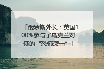 俄罗斯外长：英国100%参与了乌克兰对俄的“恐怖袭击”