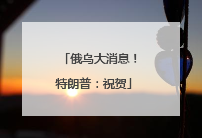 俄乌大消息！特朗普：祝贺