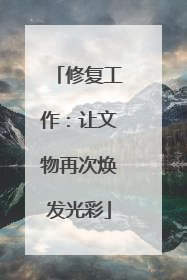 修复工作：让文物再次焕发光彩
