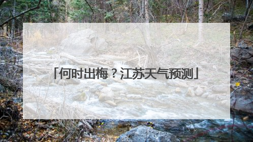 何时出梅？江苏天气预测