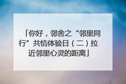 你好，邻舍之“邻里同行”共情体验日（二）拉近邻里心灵的距离