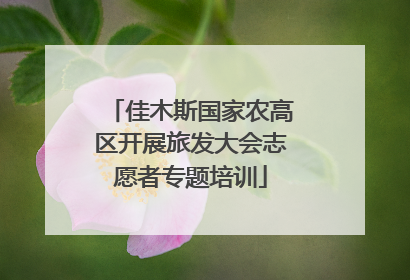 佳木斯国家农高区开展旅发大会志愿者专题培训