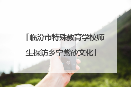 临汾市特殊教育学校师生探访乡宁紫砂文化