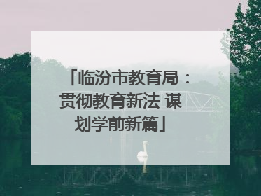 临汾市教育局：贯彻教育新法 谋划学前新篇