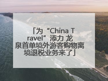 为“China Travel”添力 龙泉首单境外游客购物离境退税业务来了