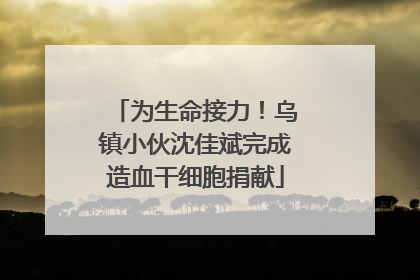 为生命接力！乌镇小伙沈佳斌完成造血干细胞捐献