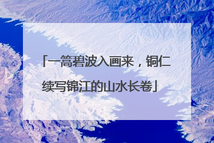 一篙碧波入画来，铜仁续写锦江的山水长卷