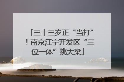 三十三岁正“当打”！南京江宁开发区“三位一体”挑大梁
