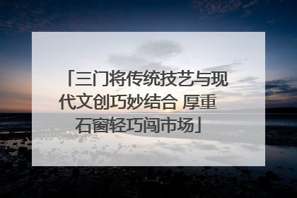 三门将传统技艺与现代文创巧妙结合 厚重石窗轻巧闯市场