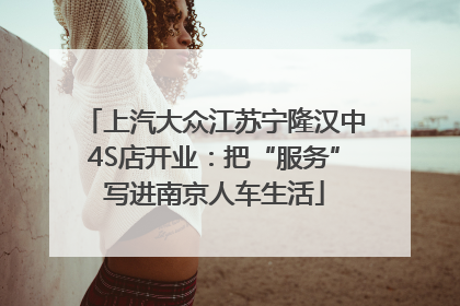 上汽大众江苏宁隆汉中4S店开业：把“服务”写进南京人车生活
