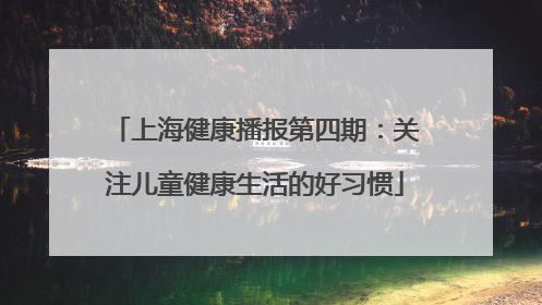 上海健康播报第四期：关注儿童健康生活的好习惯